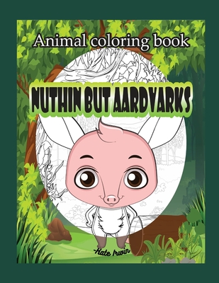 Animal Coloring book: Nuthin but aardvarks: creative coloring book with cute aardvarks - Irwin, Kate