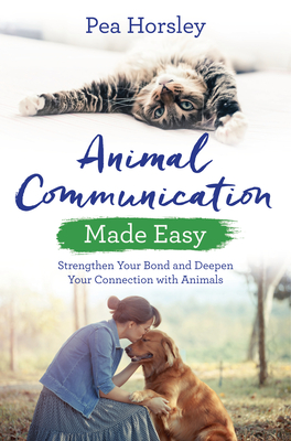 Animal Communication Made Easy: Strengthen Your Bond and Deepen Your Connection with Animals - Horsley, Pea