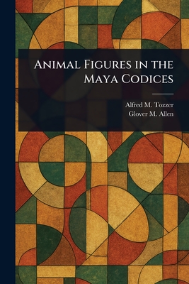 Animal Figures in the Maya Codices - Tozzer, Alfred M (Alfred Marston), and Allen, Glover M (Glover Morrill)