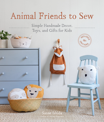 Animal Friends to Sew: Simple Handmade Decor, Toys, and Gifts for Kids - Ishida, Sanae