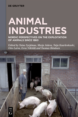 Animal Industries: Nordic Perspectives on the Exploitation of Animals Since 1860 - Syrjmaa, Taina (Editor), and Jalava, Marja (Editor), and Kaarlenkaski, Taija (Editor)