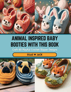 Animal Inspired Baby Booties with this Book: Craft 60 Playful Crochet Slipper Designs