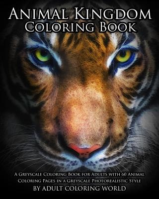 Animal Kingdom Coloring Book: A Greyscale Coloring Book for Adults with 60 Animal Coloring Pages in a Greyscale Photorealistic Style - World, Adult Coloring, and World, Greyscale Coloring