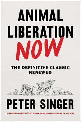 Animal Liberation Now: The Definitive Classic Renewed - Singer, Peter, and Harari, Yuval Noah (Introduction by)