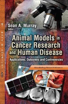 Animal Models in Cancer Research & Human Disease: Applications, Outcomes & Controversies - Murray, Sean A (Editor)