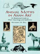 Animal Motifs in Asian Art: An Illustrated Guide to Their Meanings and Aesthetics