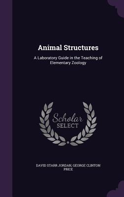 Animal Structures: A Laboratory Guide in the Teaching of Elementary Zoology - Jordan, David Starr, Dr., and Price, George Clinton