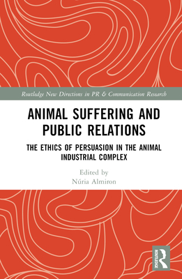 Animal Suffering and Public Relations: The Ethics of Persuasion in the Animal-Industrial Complex - Almiron, Nria (Editor)