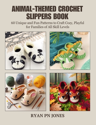 Animal-Themed Crochet Slippers Book: 60 Unique and Fun Patterns to Craft Cozy, Playful for Families of All Skill Levels - Jones, Ryan Pn