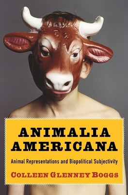 Animalia Americana: Animal Representations and Biopolitical Subjectivity - Boggs, Colleen