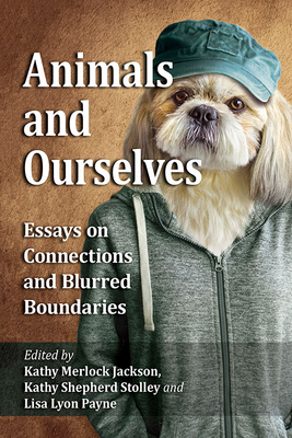 Animals and Ourselves: Essays on Connections and Blurred Boundaries - Jackson, Kathy Merlock (Editor), and Stolley, Kathy Shepherd (Editor), and Payne, Lisa Lyon (Editor)