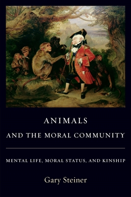Animals and the Moral Community: Mental Life, Moral Status, and Kinship - Steiner, Gary, Professor
