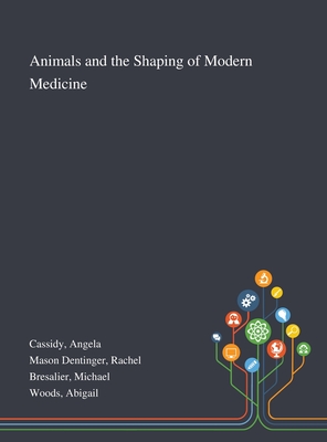 Animals and the Shaping of Modern Medicine - Cassidy, Angela, and Mason Dentinger, Rachel, and Bresalier, Michael