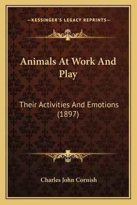 Animals At Work And Play: Their Activities And Emotions (1897) - Cornish, Charles John