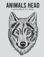 Animals Head Coloring Book For Adults: An Adults Coloring Book With Many Animals Head Illustrations For Relaxation And Stress Relief