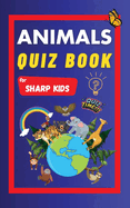 Animals Quiz Book For Sharp Kids: Test Your Children's Knowledge Of Animals | Challenging Multiple Choice Questions | A Great Quiz Book For Kids Ages 6 - 12