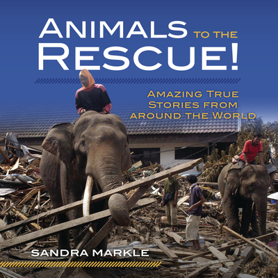 Animals to the Rescue!: Amazing True Stories from Around the World - Markle, Sandra