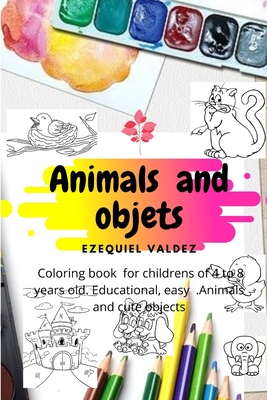 Animas and objets: coloring book for childrens of 4 to 8 years old . Educational, easy . Animals and cute objets - Valdez, Ezequiel