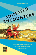 Animated Encounters: Transnational Movements of Chinese Animation, 1940s-1970s