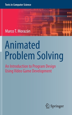 Animated Problem Solving: An Introduction to Program Design Using Video Game Development - Morazn, Marco T.