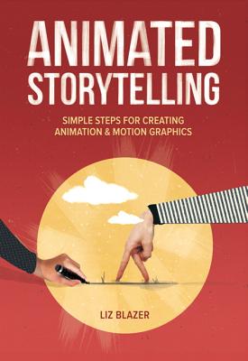 Animated Storytelling: Simple Steps For Creating Animation and Motion Graphics - Blazer, Liz