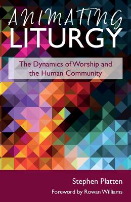 Animating Liturgy: The Dynamics of Worship and the Human Community - Platten, Stephen, and Williams, Rowan, Archbishop (Foreword by), and Bradshaw, Paul (Foreword by)