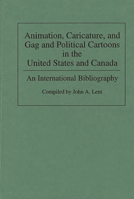 Animation, Caricature, and Gag and Political Cartoons in the United States and Canada: An International Bibliography - Lent, John a (Compiled by), and Horn, Maurice (Foreword by)