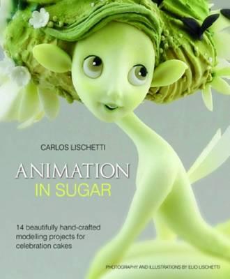 Animation in Sugar: 14 Beautifully Hand-Crafted Modelling Projects for Celebration Cakes - Lischetti, Carlos, and Stewart, Jenny (Editor)