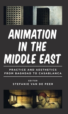 Animation in the Middle East: Practice and Aesthetics from Baghdad to Casablanca - Peer, Stefanie Van de (Editor), and Nagib, Lcia (Editor), and Ross, Julian (Editor)