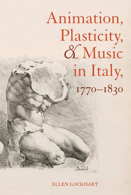 Animation, Plasticity, and Music in Italy, 1770-1830 - Lockhart, Ellen