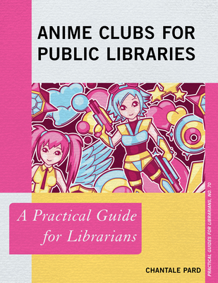 Anime Clubs for Public Libraries: A Practical Guide for Librarians - Pard, Chantale