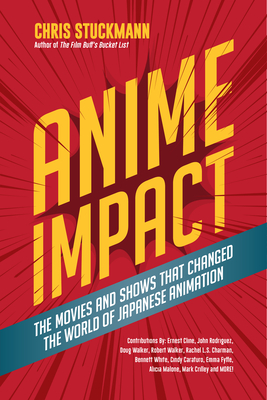 Anime Impact: The Movies and Shows That Changed the World of Japanese Animation (Anime Book, Studio Ghibli, and Readers of the Soul of Anime) - Stuckmann, Chris, and Cline, Ernest (Contributions by), and Malone, Alicia (Contributions by)
