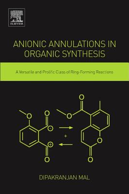 Anionic Annulations in Organic Synthesis: A Versatile and Prolific Class of Ring-Forming Reactions - Mal, Dipakranjan