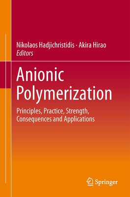 Anionic Polymerization: Principles, Practice, Strength, Consequences and Applications - Hadjichristidis, Nikos (Editor), and Hirao, Akira (Editor)