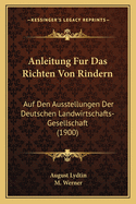 Anleitung Fur Das Richten Von Rindern: Auf Den Ausstellungen Der Deutschen Landwirtschafts-Gesellschaft (1900)