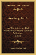 Anleitung, Part 2: Auf Die Nutzlichste Und Genussvollste Art Die Schweitz Zu Bereisen (1809)