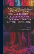 Anleitung Zum Bau Der Waidpflanze, Und Zur Bereitung Des Kupen-Waids Und Des Indigs Aus Den Blattern Derselben...