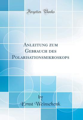 Anleitung Zum Gebrauch Des Polarisationsmikroskops (Classic Reprint) - Weinschenk, Ernst