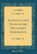 Anleitung Zum Studium Der Deutschen Geschichte (Classic Reprint)