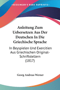 Anleitung Zum Uebersetzen Aus Der Deutschen In Die Griechische Sprache: In Beyspielen Und Exercitien Aus Griechischen Original-Schriftstellern (1817)