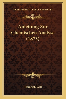 Anleitung Zur Chemischen Analyse (1873) - Will, Heinrich