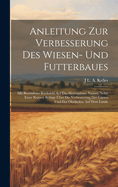 Anleitung Zur Verbesserung Des Wiesen- Und Futterbaues: Mit Besonderer Rucksicht Auf Das Herzogthum Nassau; Nebst Einer Kurzen Beilage Uber Die Verbesserung Der Garten Und Der Obstkultur Auf Dem Lande