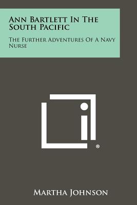 Ann Bartlett in the South Pacific: The Further Adventures of a Navy Nurse - Johnson, Martha