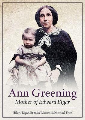 Ann Greening: Mother of Edward Elgar - Elgar, Hilary, and Watson, Brenda, and Trott, Michael