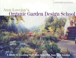 Ann Lovejoy's Organic Garden Design School: A Guide for Creating Your Own Beautiful, Easy-Care Garden