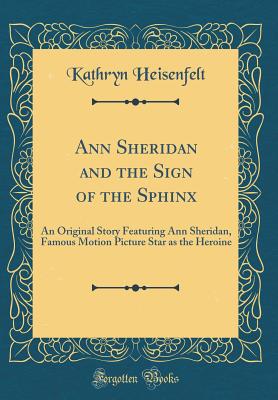 Ann Sheridan and the Sign of the Sphinx: An Original Story Featuring Ann Sheridan, Famous Motion Picture Star as the Heroine (Classic Reprint) - Heisenfelt, Kathryn