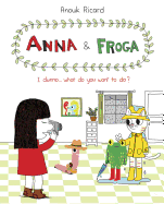 Anna and Froga: I Dunno, What Do You Want to Do?: I Dunno, What Do You Want to Do?