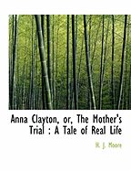 Anna Clayton, Or, the Mother's Trial: A Tale of Real Life
