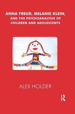 Anna Freud, Melanie Klein, and the Psychoanalysis of Children and Adolescents - Holder, Alex