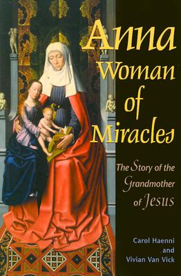 Anna, Woman of Miracles: The Story of the Grandmother of Jesus - Van Vick, Vivian, and Haenni, Carol